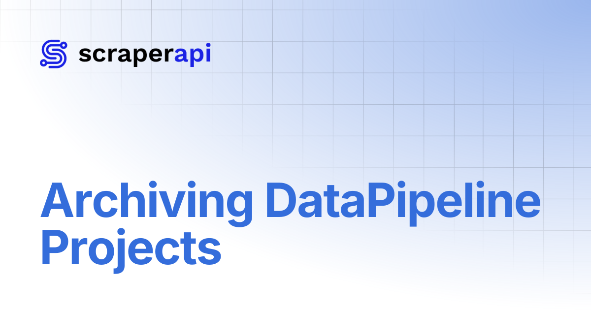 Archiving DataPipeline Projects | ScraperAPI Documentation