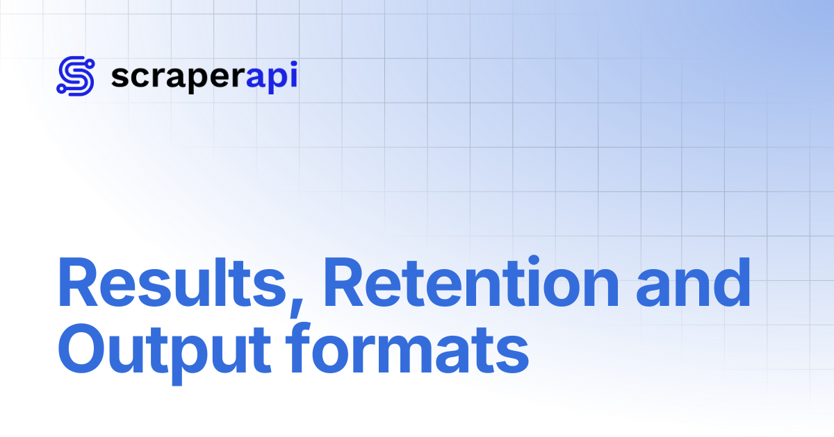 Results, Retention and Output formats | ScraperAPI Documentation